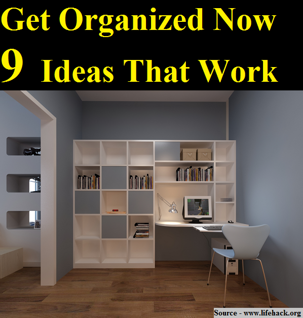 Get Organized Now 9 Ideas That Work