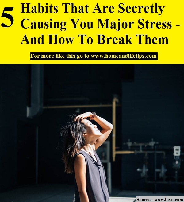 5 Habits That Are Secretly Causing You Major Stress - And How To Break Them