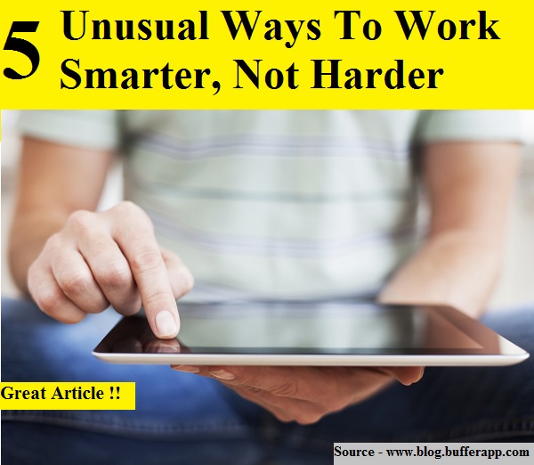 5 Unusual Ways To Work Smarter, Not Harder