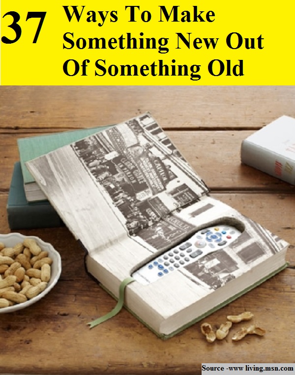 37 Ways To Make Something New Out Of Something Old