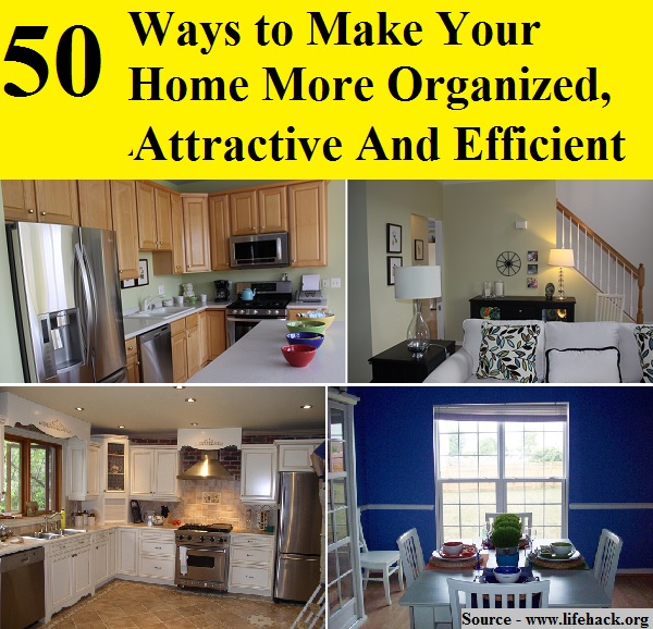 50 Ways to Make Your Home More Organized, Attractive, And Efficient