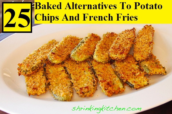 25 Baked Alternatives To Potato Chips And French Fries